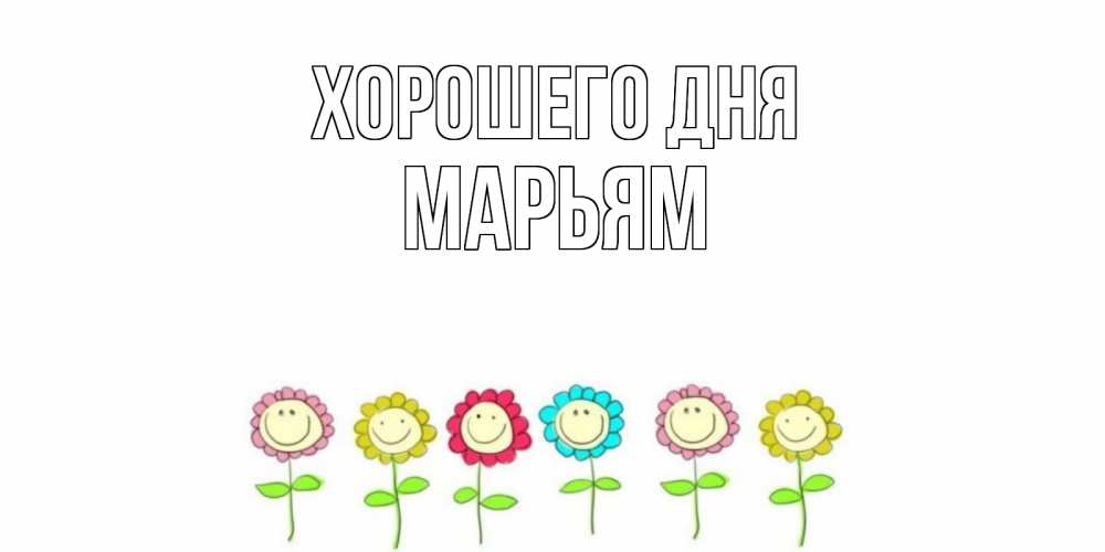Открытка на каждый день с именем, Марьям Хорошего дня открытка на каждый день позитивного дня Прикольная открытка с пожеланием онлайн скачать бесплатно 
