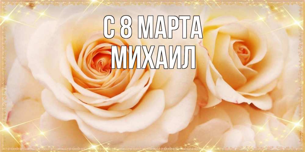 Открытка на каждый день с именем, Михаил С 8 МАРТА новые открытки для мамы на 8 марта Прикольная открытка с пожеланием онлайн скачать бесплатно 