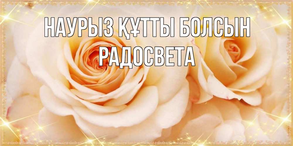 Открытка на каждый день с именем, Радосвета Наурыз құтты болсын новые открытки для мамы на наурзы Прикольная открытка с пожеланием онлайн скачать бесплатно 