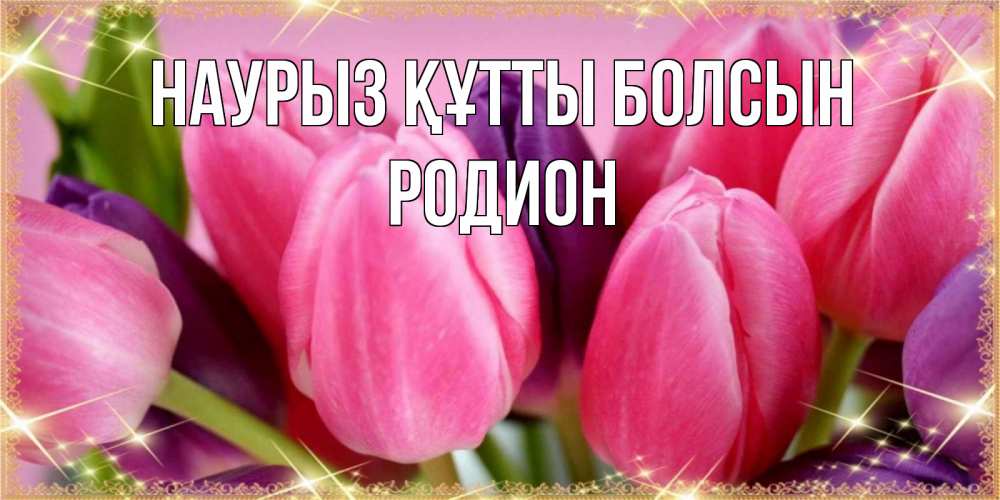 Открытка на каждый день с именем, Родион Наурыз құтты болсын тюльпаны для женщины на международный женский день Прикольная открытка с пожеланием онлайн скачать бесплатно 