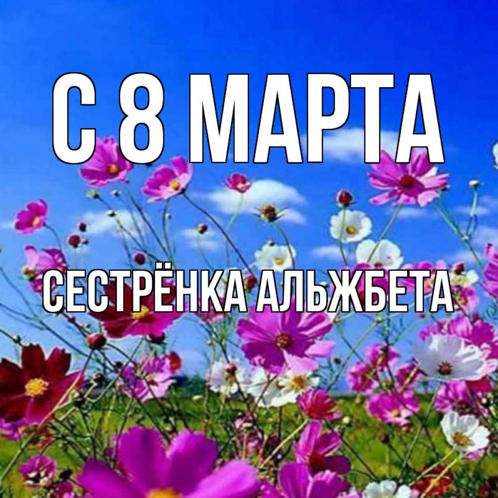 Открытка на каждый день с именем, Сестрёнка-Альжбета С 8 марта цветы Прикольная открытка с пожеланием онлайн скачать бесплатно 