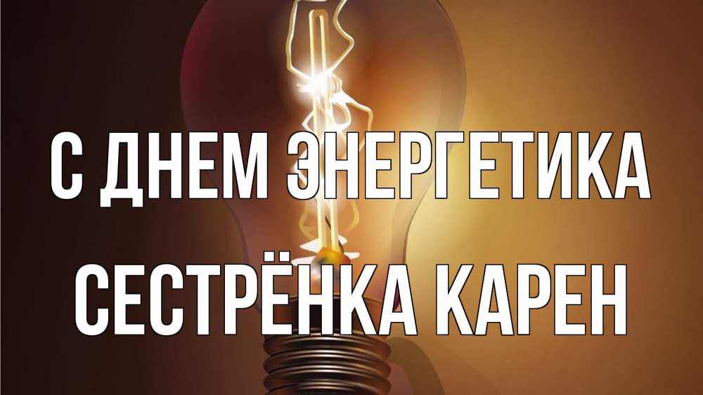 Открытка на каждый день с именем, Сестрёнка-Карен С днем энергетика лампа Прикольная открытка с пожеланием онлайн скачать бесплатно 