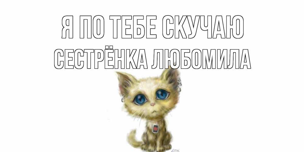 Открытка на каждый день с именем, Сестрёнка-Любомила Я по тебе скучаю я по тебе скучаю открытки для любимых с именем Прикольная открытка с пожеланием онлайн скачать бесплатно 