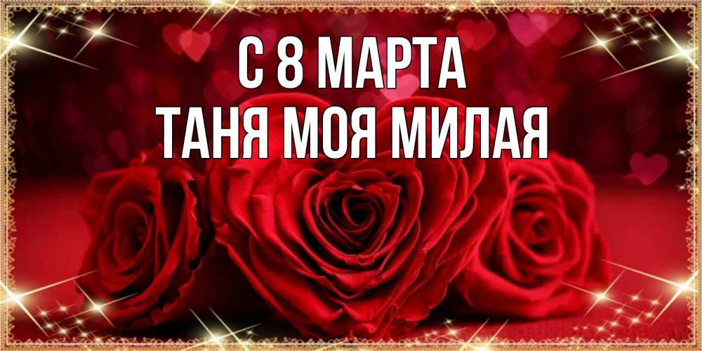 Открытка на каждый день с именем, -Таня-моя-милая С 8 МАРТА три красные розы Прикольная открытка с пожеланием онлайн скачать бесплатно 