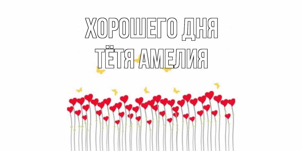 Открытка на каждый день с именем, Тётя-Амелия Хорошего дня открытка отличного дня с сердечками Прикольная открытка с пожеланием онлайн скачать бесплатно 