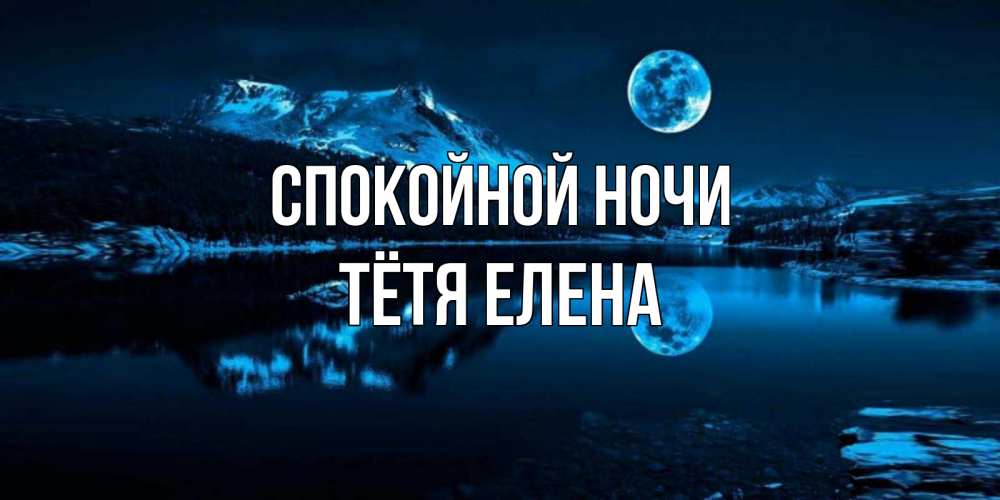 Открытка на каждый день с именем, Тётя-Елена Спокойной ночи луна, озеро, горы Прикольная открытка с пожеланием онлайн скачать бесплатно 