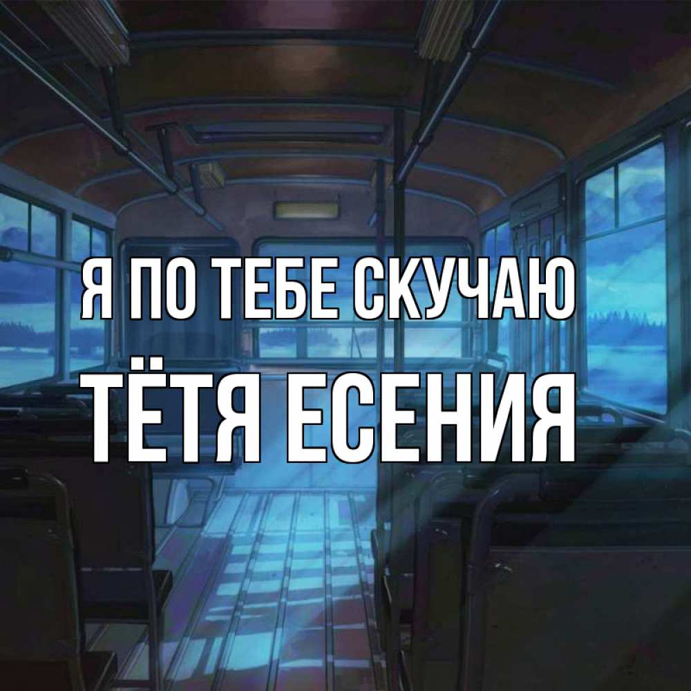 Открытка на каждый день с именем, Тётя-Есения Я по тебе скучаю тоска Прикольная открытка с пожеланием онлайн скачать бесплатно 
