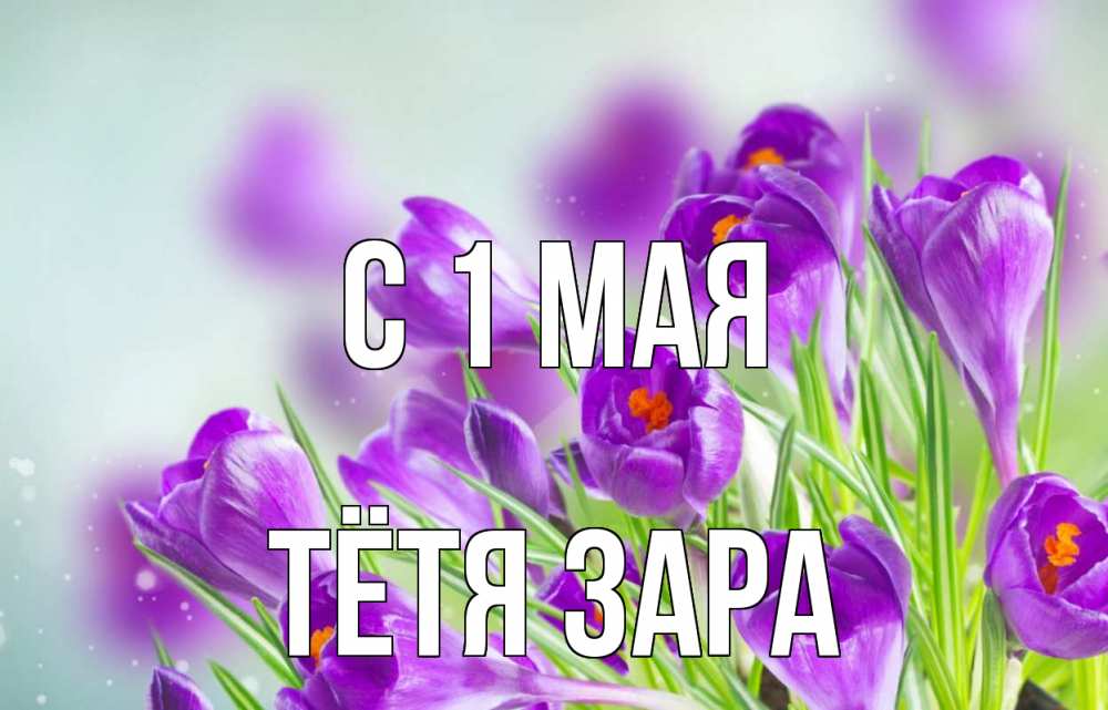 Открытка на каждый день с именем, Тётя-Зара С 1 мая 1 мая Прикольная открытка с пожеланием онлайн скачать бесплатно 