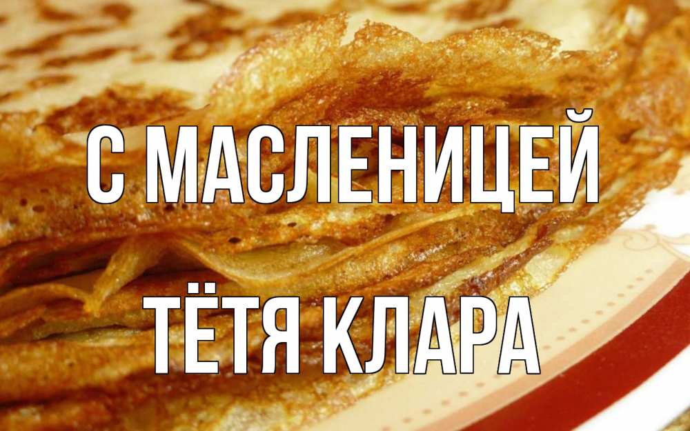 Открытка на каждый день с именем, Тётя-Клара С масленицей блины Прикольная открытка с пожеланием онлайн скачать бесплатно 