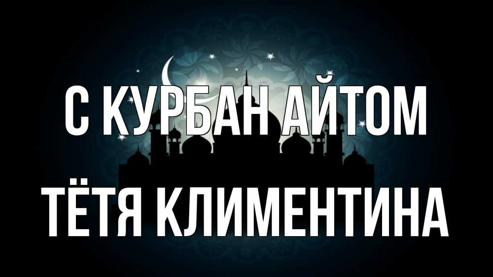 Открытка на каждый день с именем, Тётя-Климентина С курбан айтом мечеть Прикольная открытка с пожеланием онлайн скачать бесплатно 