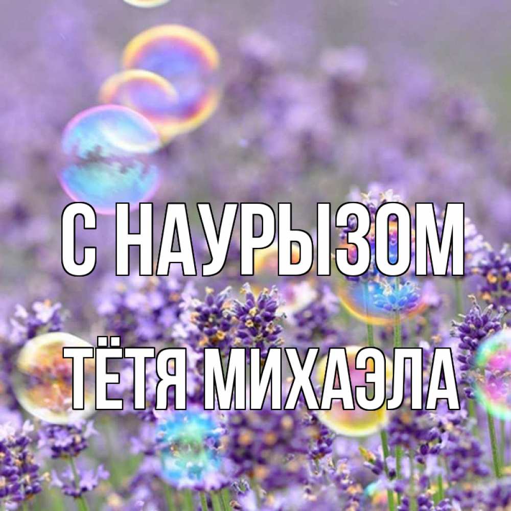 Открытка на каждый день с именем, Тётя-Михаэла С наурызом цветы Прикольная открытка с пожеланием онлайн скачать бесплатно 