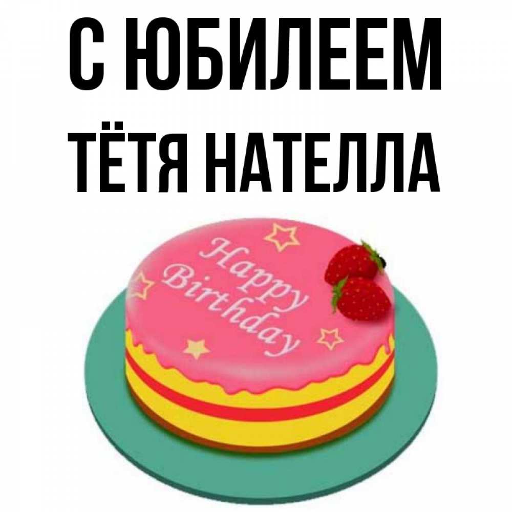 Открытка на каждый день с именем, Тётя-Нателла С юбилеем торт, клубника, днюха Прикольная открытка с пожеланием онлайн скачать бесплатно 