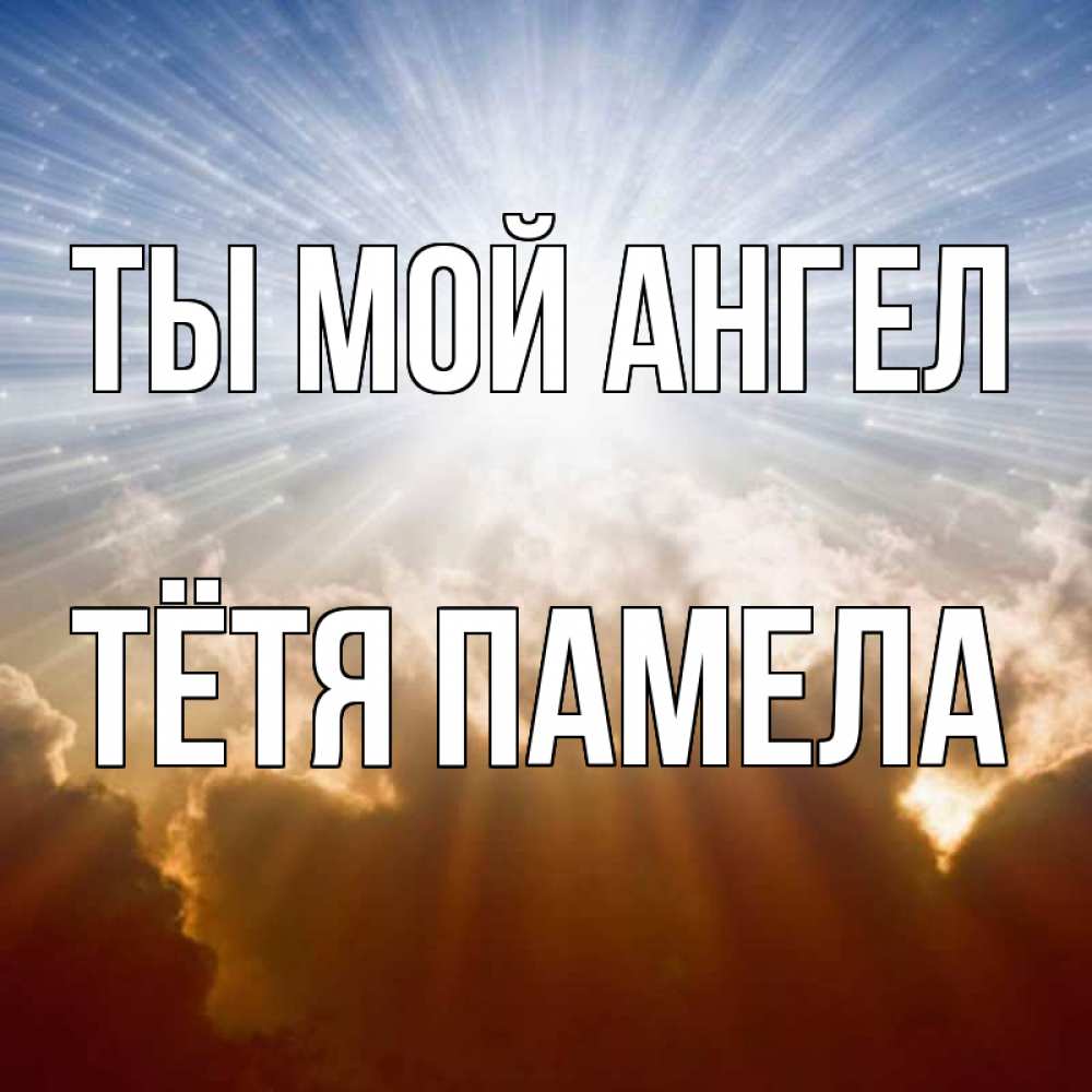 Открытка на каждый день с именем, Тётя-Памела Ты мой ангел ангельский свет на небе Прикольная открытка с пожеланием онлайн скачать бесплатно 
