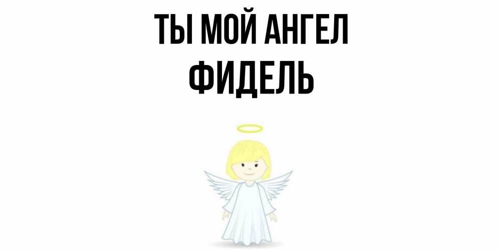 Открытка на каждый день с именем, Фидель Ты мой ангел ангел Прикольная открытка с пожеланием онлайн скачать бесплатно 