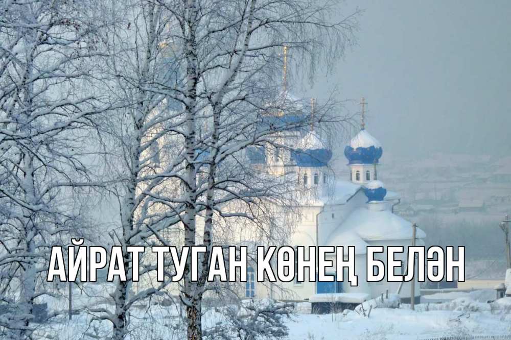Открытка на каждый день с именем, Айрат-туган-көнең-белән Главная храм, зима Прикольная открытка с пожеланием онлайн скачать бесплатно 