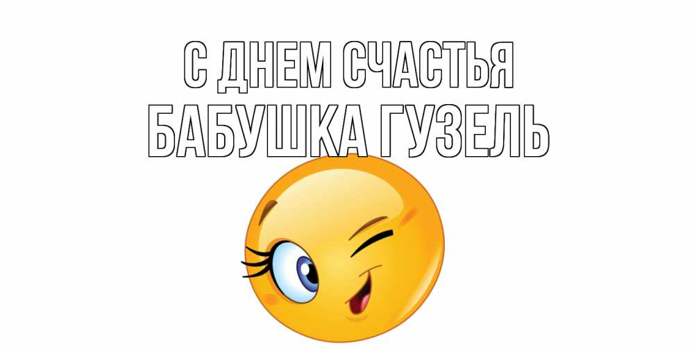 Открытка на каждый день с именем, Бабушка-Гузель С днем счастья улыбка Прикольная открытка с пожеланием онлайн скачать бесплатно 