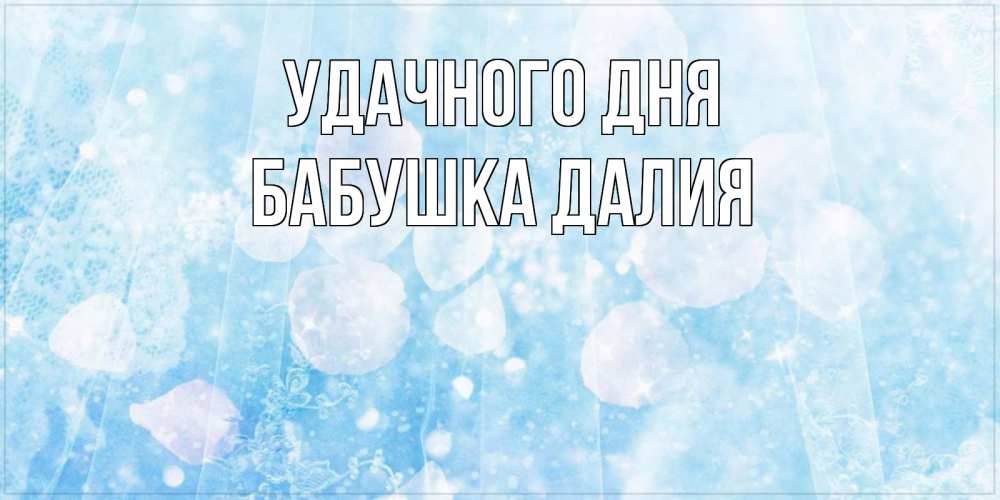 Открытка на каждый день с именем, Бабушка-Далия Удачного дня зимняя тема Прикольная открытка с пожеланием онлайн скачать бесплатно 