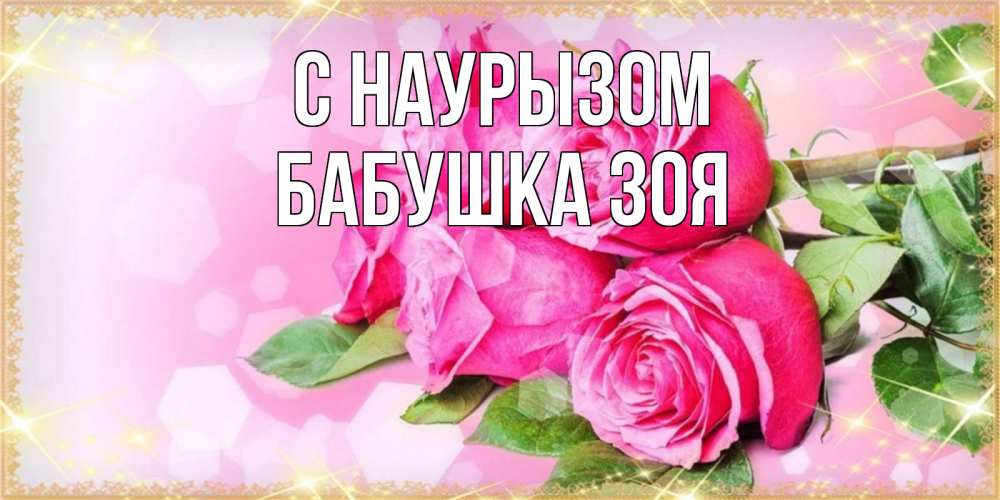 Открытка на каждый день с именем, Бабушка-Зоя С наурызом открытка с розами на праздник весны наурыз Прикольная открытка с пожеланием онлайн скачать бесплатно 