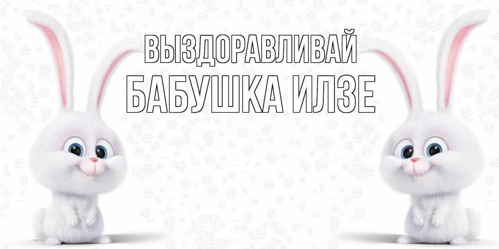 Открытка на каждый день с именем, Бабушка-Илзе Выздоравливай не болей с зайцем Прикольная открытка с пожеланием онлайн скачать бесплатно 