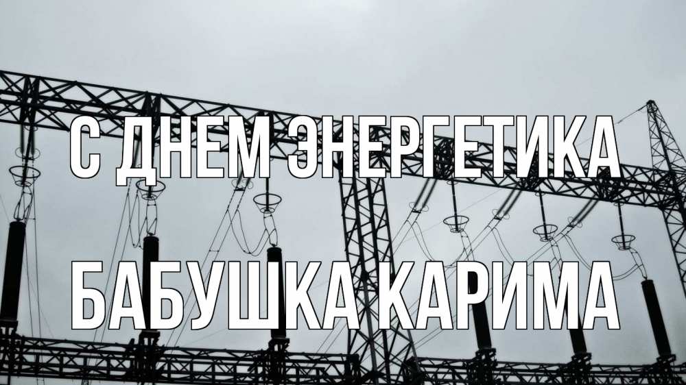 Открытка на каждый день с именем, Бабушка-Карима С днем энергетика энергетика Прикольная открытка с пожеланием онлайн скачать бесплатно 