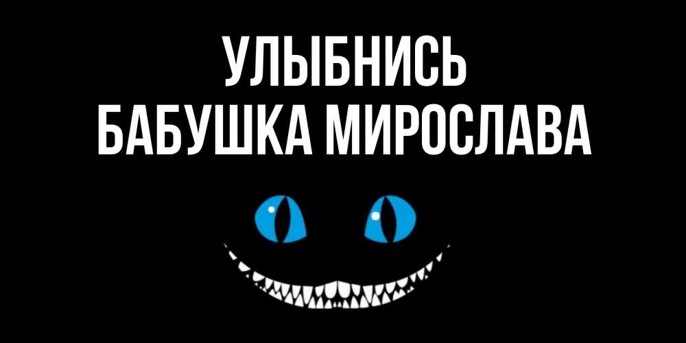 Открытка на каждый день с именем, Бабушка-Мирослава Улыбнись кот улыбается Прикольная открытка с пожеланием онлайн скачать бесплатно 