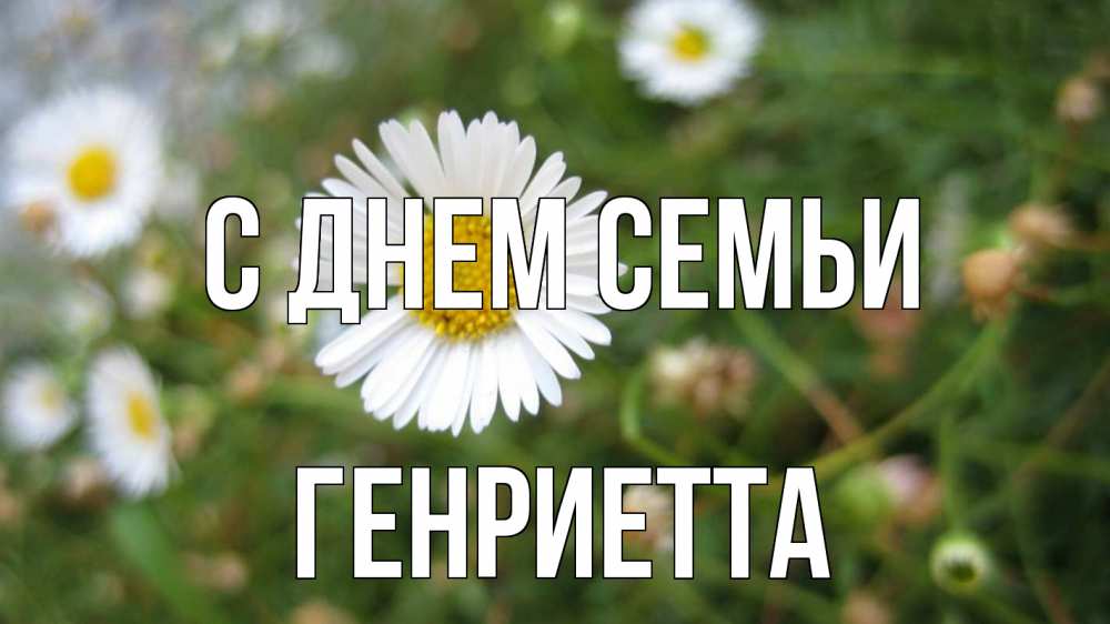 Открытка на каждый день с именем, Генриетта С днем семьи с днем семьи Прикольная открытка с пожеланием онлайн скачать бесплатно 