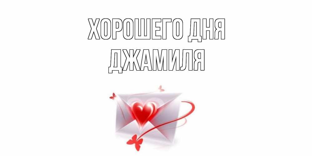 Открытка на каждый день с именем, Джамиля Хорошего дня конверт с сердечком Прикольная открытка с пожеланием онлайн скачать бесплатно 