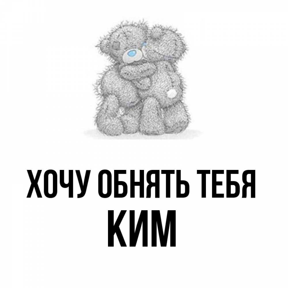 Открытка на каждый день с именем, Ким Хочу обнять тебя два теддика Прикольная открытка с пожеланием онлайн скачать бесплатно 