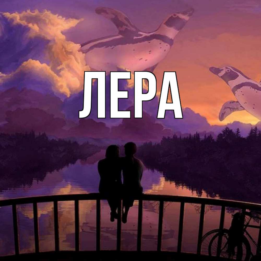 Открытка на каждый день с именем, Лера Главная парочка сидит на мосте или на набережной Прикольная открытка с пожеланием онлайн скачать бесплатно 