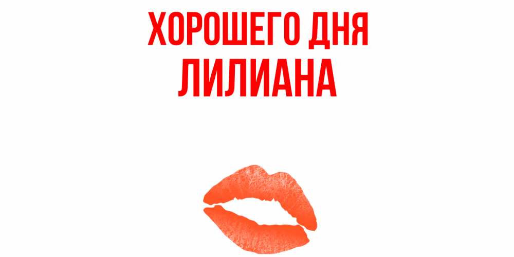 Открытка на каждый день с именем, Лилиана Хорошего дня удачного дня с поцелуем Прикольная открытка с пожеланием онлайн скачать бесплатно 