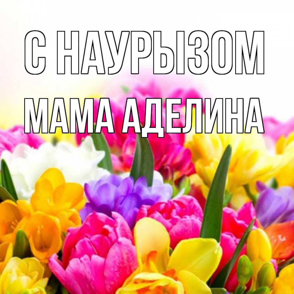 Открытка на каждый день с именем, Мама-Аделина С наурызом тюльпаны Прикольная открытка с пожеланием онлайн скачать бесплатно 