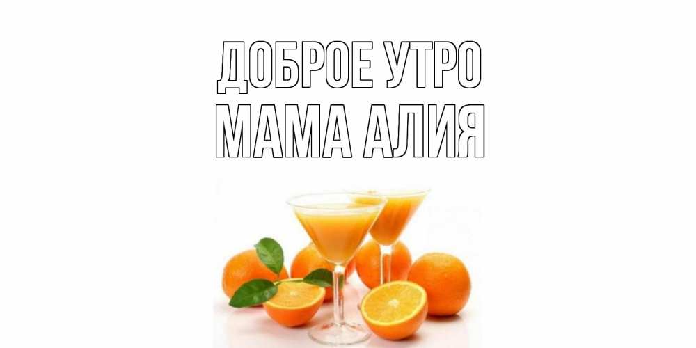 Открытка на каждый день с именем, Мама-Алия Доброе утро апельсин Прикольная открытка с пожеланием онлайн скачать бесплатно 