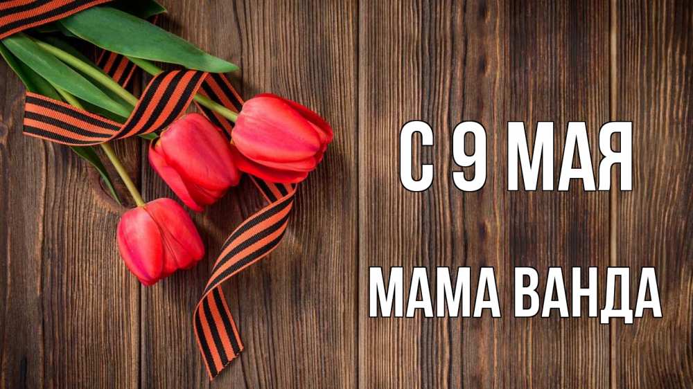Открытка на каждый день с именем, Мама-Ванда С 9 мая 9 мая Прикольная открытка с пожеланием онлайн скачать бесплатно 