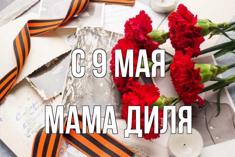 Открытка на каждый день с именем, Мама-Диля С 9 мая 9 мая Прикольная открытка с пожеланием онлайн скачать бесплатно 