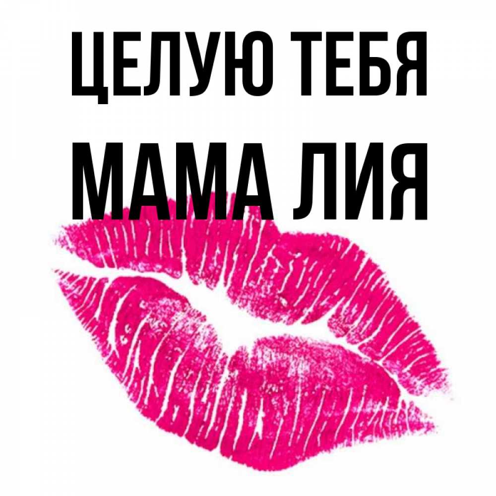 Открытка на каждый день с именем, Мама-Лия Целую тебя след от помады Прикольная открытка с пожеланием онлайн скачать бесплатно 