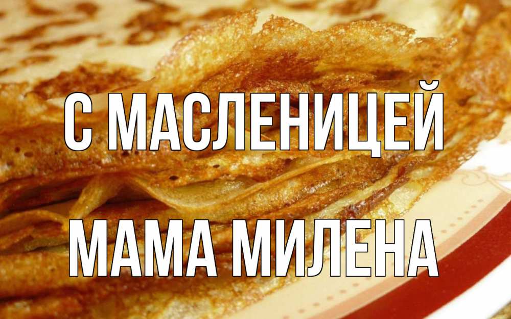 Открытка на каждый день с именем, Мама-Милена С масленицей блины Прикольная открытка с пожеланием онлайн скачать бесплатно 