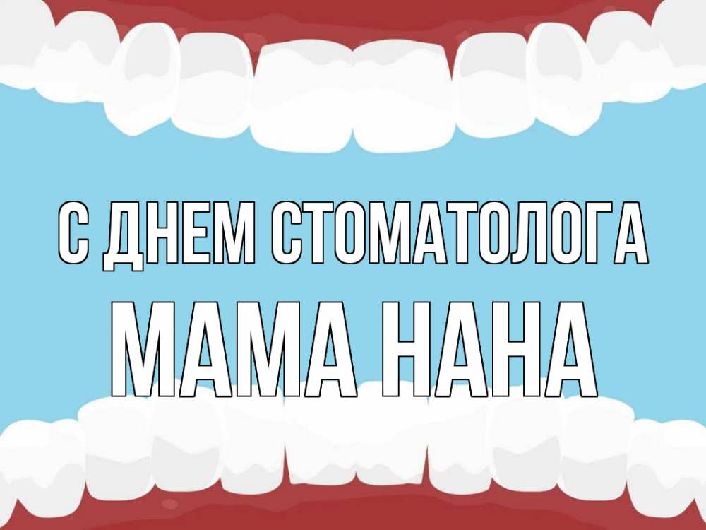 Открытка на каждый день с именем, Мама-Нана С днем стоматолога с днем стоматолога Прикольная открытка с пожеланием онлайн скачать бесплатно 