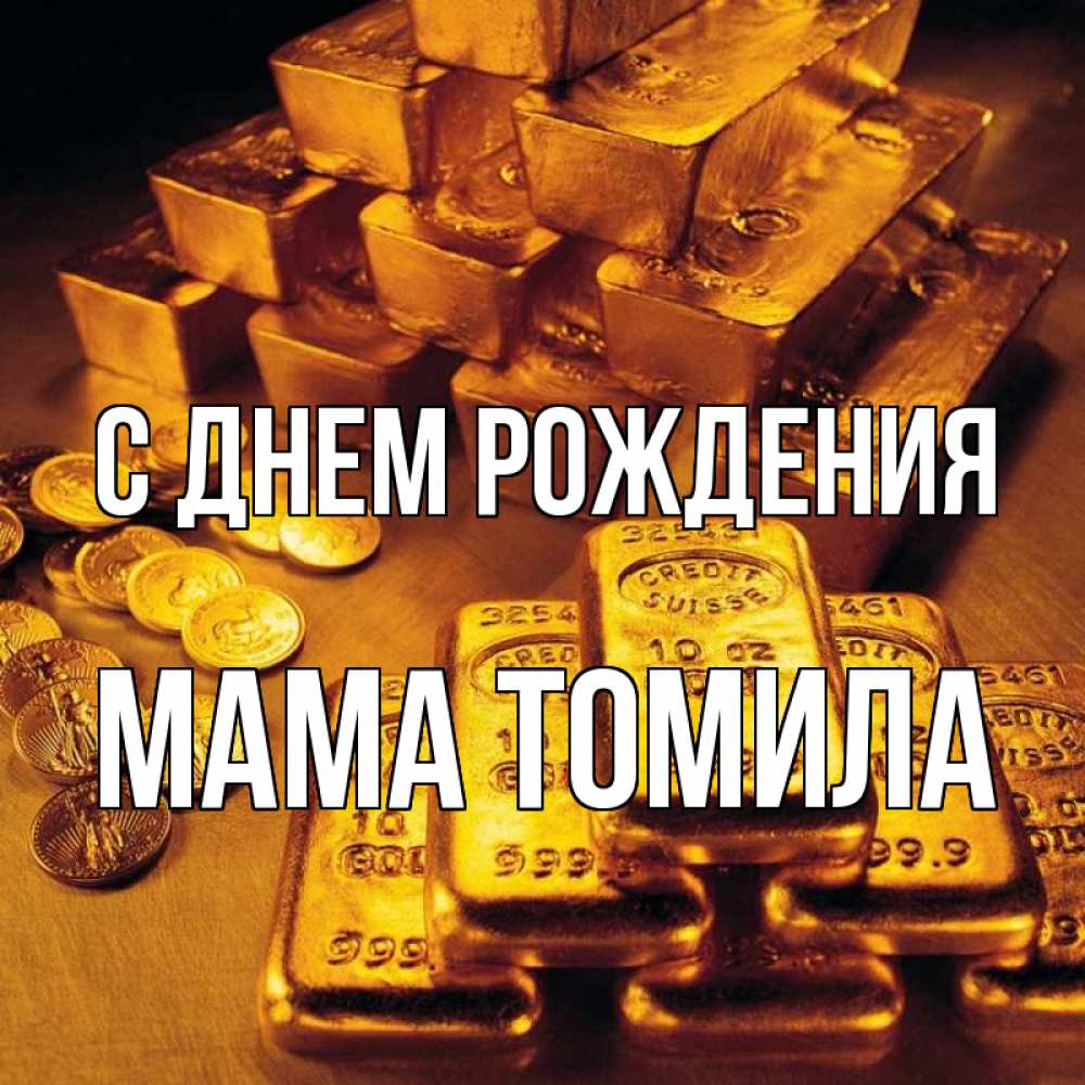 Открытка на каждый день с именем, Мама-Томила С днем рождения со слитками золота и золотыми монетами Прикольная открытка с пожеланием онлайн скачать бесплатно 