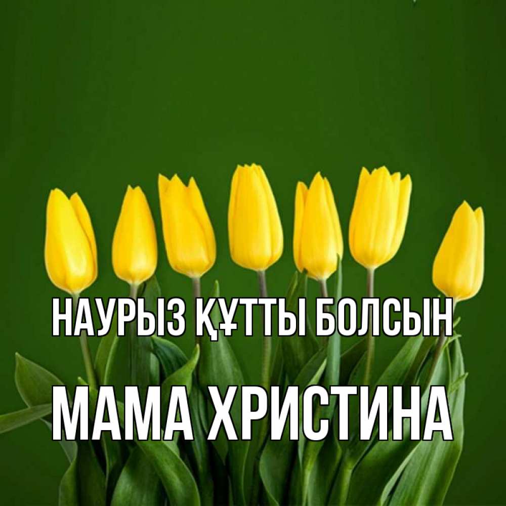 Открытка на каждый день с именем, Мама-Христина Наурыз құтты болсын желтого цвета 3 Прикольная открытка с пожеланием онлайн скачать бесплатно 