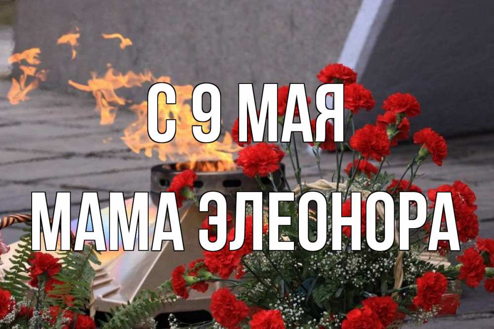 Открытка на каждый день с именем, Мама-Элеонора С 9 мая 9 мая Прикольная открытка с пожеланием онлайн скачать бесплатно 