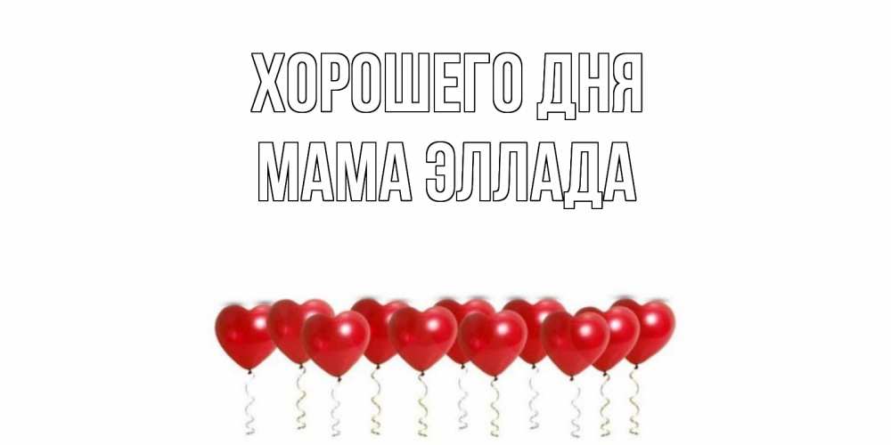Открытка на каждый день с именем, Мама-Эллада Хорошего дня пожелание прекрасного дня Прикольная открытка с пожеланием онлайн скачать бесплатно 