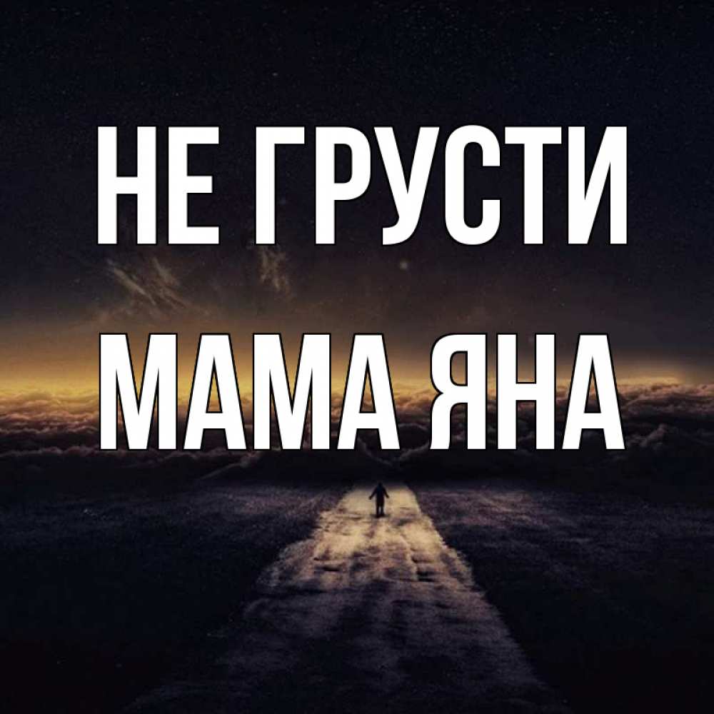 Открытка на каждый день с именем, Мама-Яна Не грусти дорога в никуда Прикольная открытка с пожеланием онлайн скачать бесплатно 