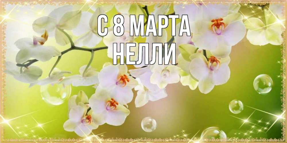Открытка на каждый день с именем, Нелли С 8 МАРТА открытка с цветами на международный женский день Прикольная открытка с пожеланием онлайн скачать бесплатно 