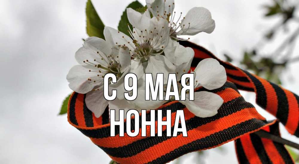 Открытка на каждый день с именем, Нонна С 9 мая 9 мая Прикольная открытка с пожеланием онлайн скачать бесплатно 