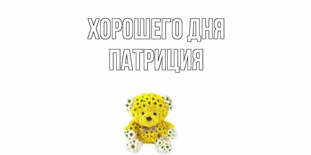 Открытка на каждый день с именем, Патриция Хорошего дня позитивного настроения вам Прикольная открытка с пожеланием онлайн скачать бесплатно 