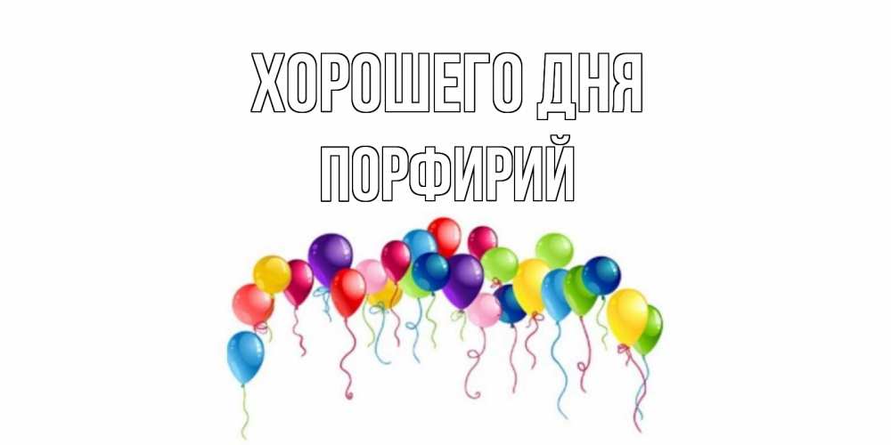 Открытка на каждый день с именем, Порфирий Хорошего дня открытка с шариками Прикольная открытка с пожеланием онлайн скачать бесплатно 