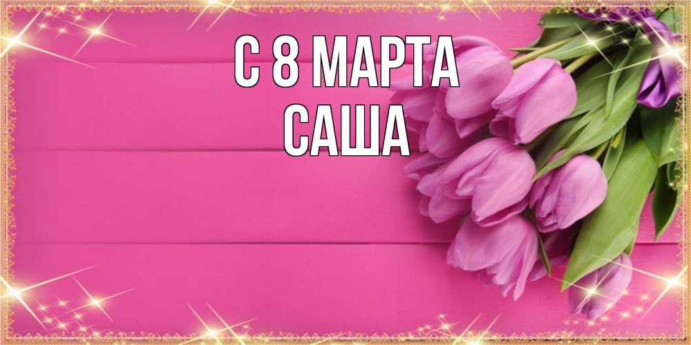 Открытка на каждый день с именем, Саша С 8 марта открытка для фотошопа с подписью Прикольная открытка с пожеланием онлайн скачать бесплатно 