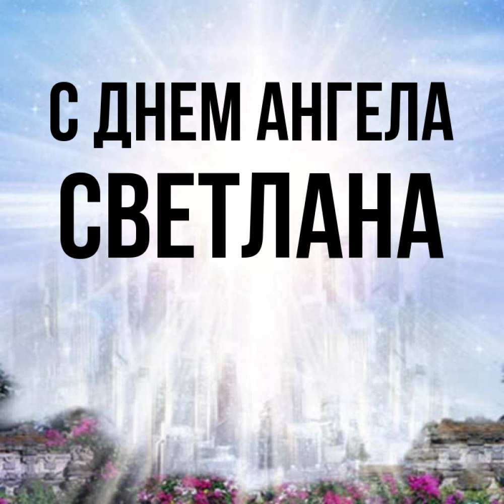 Открытка на каждый день с именем, Светлана С днем ангела небесный свет Прикольная открытка с пожеланием онлайн скачать бесплатно 