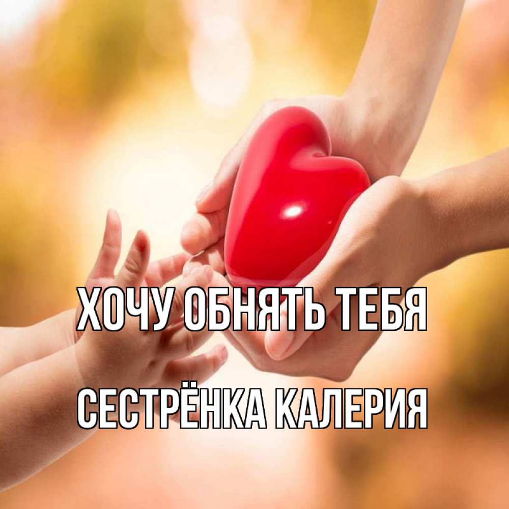 Открытка на каждый день с именем, Сестрёнка-Калерия Хочу обнять тебя мама и малыш Прикольная открытка с пожеланием онлайн скачать бесплатно 