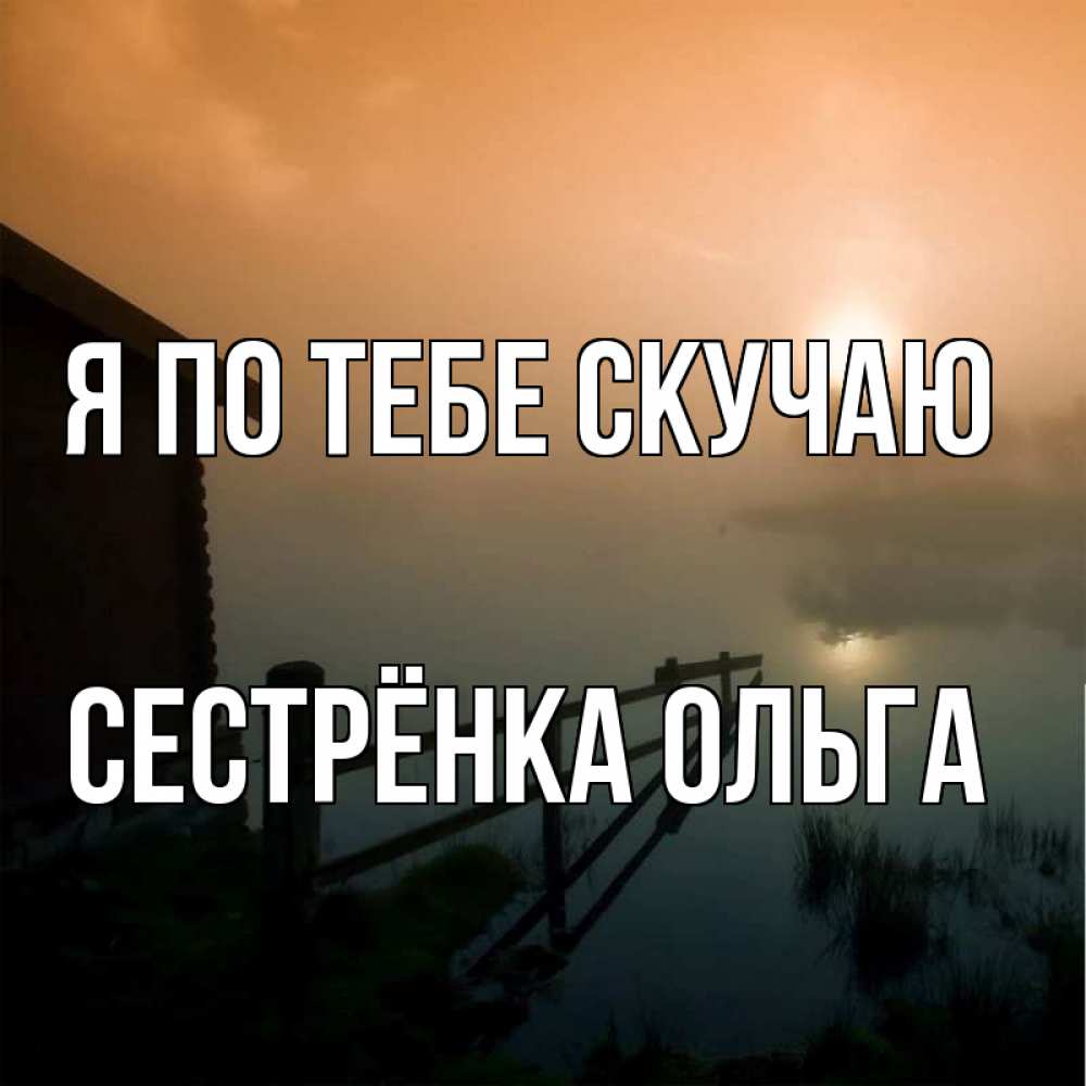 Открытка на каждый день с именем, Сестрёнка-Ольга Я по тебе скучаю приходи ко мне на чай Прикольная открытка с пожеланием онлайн скачать бесплатно 